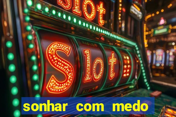 sonhar com medo jogo do bicho